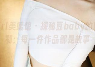 MyGirl美媛馆 – 探秘豆baby的肉丝定制：每一件作品都是故事