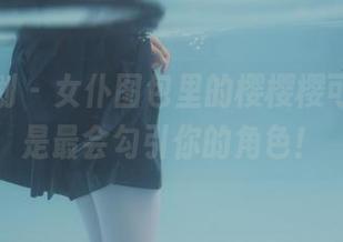 紧急企划 – 女仆图包里的樱樱樱可，绝对是最会勾引你的角色！